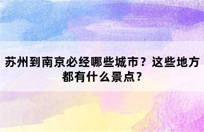 苏州到南京必经哪些城市？这些地方都有什么景点？