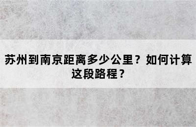 苏州到南京距离多少公里？如何计算这段路程？
