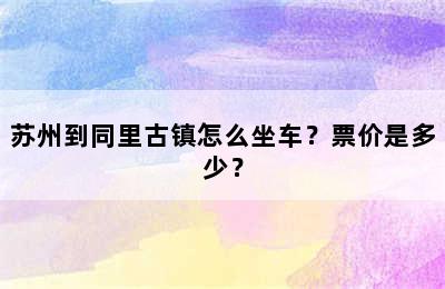 苏州到同里古镇怎么坐车？票价是多少？