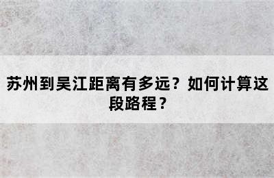 苏州到吴江距离有多远？如何计算这段路程？
