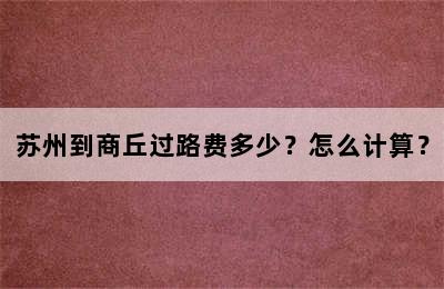 苏州到商丘过路费多少？怎么计算？