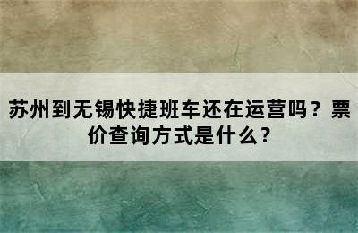 苏州到无锡快捷班车还在运营吗？票价查询方式是什么？