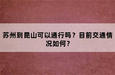 苏州到昆山可以通行吗？目前交通情况如何？