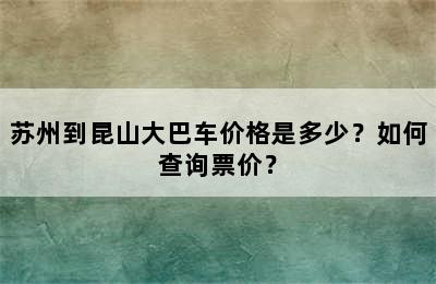 苏州到昆山大巴车价格是多少？如何查询票价？