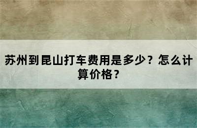 苏州到昆山打车费用是多少？怎么计算价格？