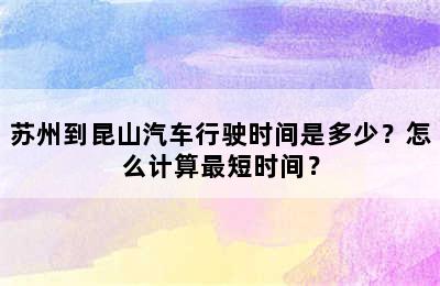 苏州到昆山汽车行驶时间是多少？怎么计算最短时间？