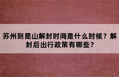 苏州到昆山解封时间是什么时候？解封后出行政策有哪些？