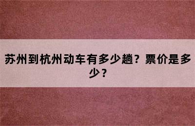 苏州到杭州动车有多少趟？票价是多少？