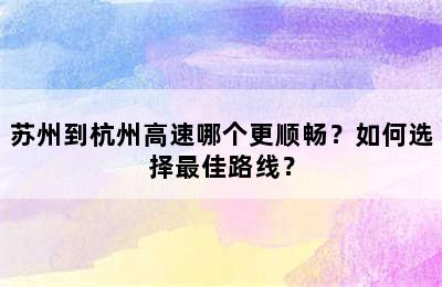 苏州到杭州高速哪个更顺畅？如何选择最佳路线？