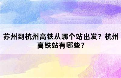 苏州到杭州高铁从哪个站出发？杭州高铁站有哪些？