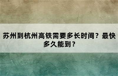 苏州到杭州高铁需要多长时间？最快多久能到？