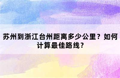 苏州到浙江台州距离多少公里？如何计算最佳路线？