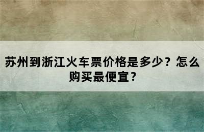 苏州到浙江火车票价格是多少？怎么购买最便宜？