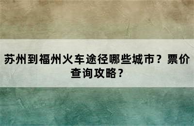 苏州到福州火车途径哪些城市？票价查询攻略？