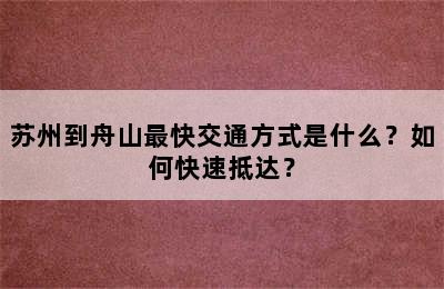 苏州到舟山最快交通方式是什么？如何快速抵达？