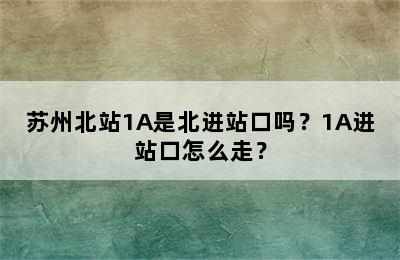苏州北站1A是北进站口吗？1A进站口怎么走？