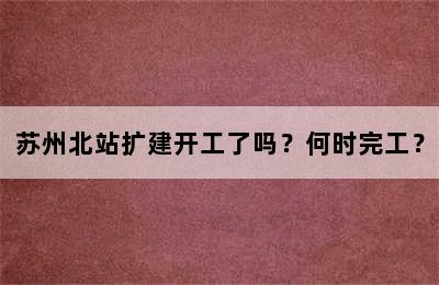 苏州北站扩建开工了吗？何时完工？