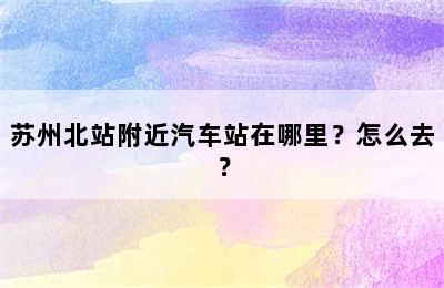 苏州北站附近汽车站在哪里？怎么去？