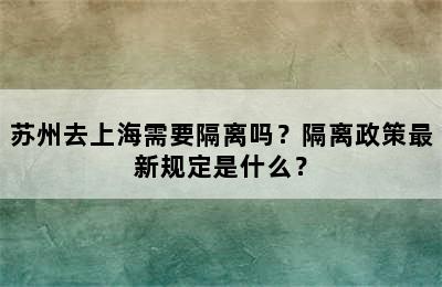 苏州去上海需要隔离吗？隔离政策最新规定是什么？