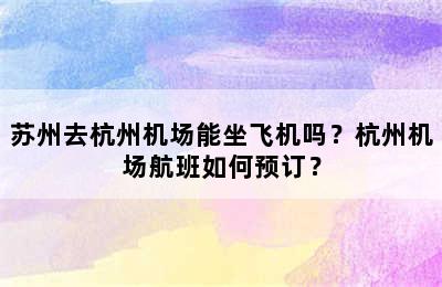 苏州去杭州机场能坐飞机吗？杭州机场航班如何预订？