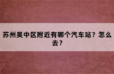 苏州吴中区附近有哪个汽车站？怎么去？