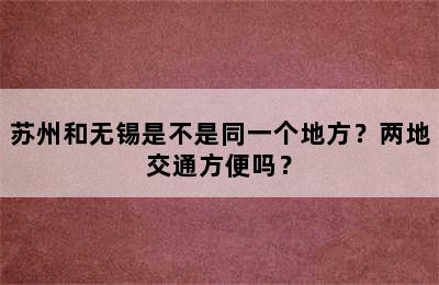 苏州和无锡是不是同一个地方？两地交通方便吗？
