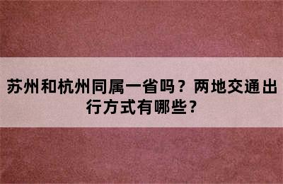 苏州和杭州同属一省吗？两地交通出行方式有哪些？