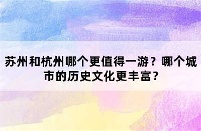 苏州和杭州哪个更值得一游？哪个城市的历史文化更丰富？