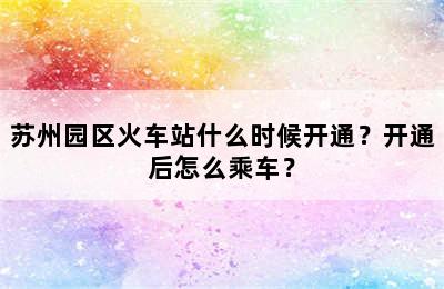 苏州园区火车站什么时候开通？开通后怎么乘车？
