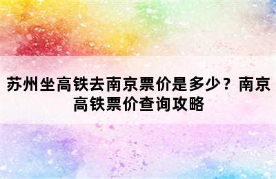 苏州坐高铁去南京票价是多少？南京高铁票价查询攻略