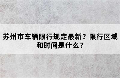 苏州市车辆限行规定最新？限行区域和时间是什么？