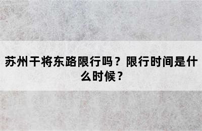 苏州干将东路限行吗？限行时间是什么时候？