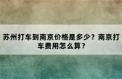 苏州打车到南京价格是多少？南京打车费用怎么算？