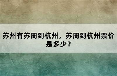 苏州有苏周到杭州，苏周到杭州票价是多少？