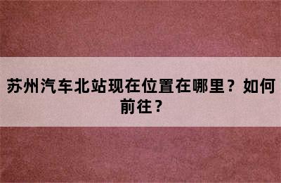 苏州汽车北站现在位置在哪里？如何前往？