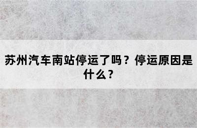 苏州汽车南站停运了吗？停运原因是什么？