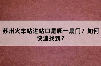 苏州火车站进站口是哪一扇门？如何快速找到？