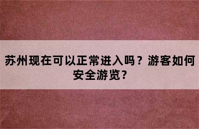 苏州现在可以正常进入吗？游客如何安全游览？