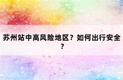 苏州站中高风险地区？如何出行安全？