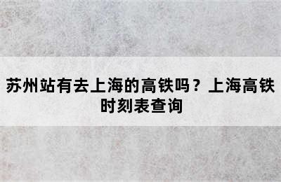 苏州站有去上海的高铁吗？上海高铁时刻表查询