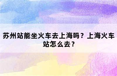 苏州站能坐火车去上海吗？上海火车站怎么去？