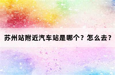 苏州站附近汽车站是哪个？怎么去？