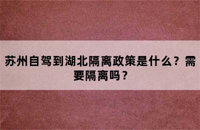 苏州自驾到湖北隔离政策是什么？需要隔离吗？