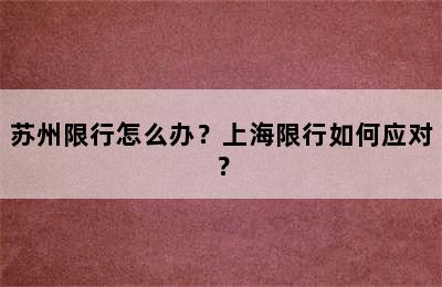 苏州限行怎么办？上海限行如何应对？