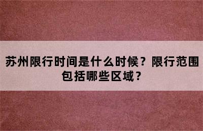 苏州限行时间是什么时候？限行范围包括哪些区域？