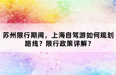 苏州限行期间，上海自驾游如何规划路线？限行政策详解？