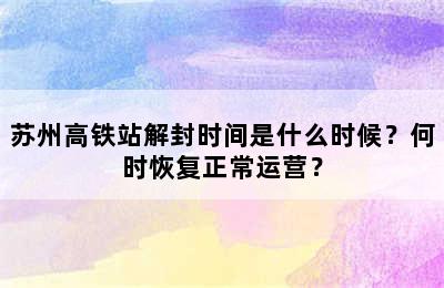 苏州高铁站解封时间是什么时候？何时恢复正常运营？
