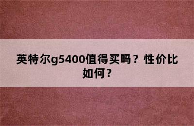英特尔g5400值得买吗？性价比如何？