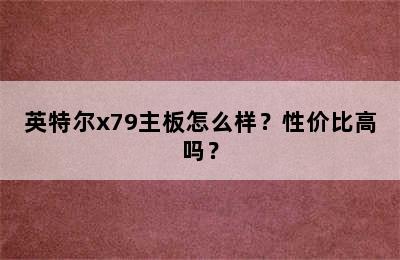 英特尔x79主板怎么样？性价比高吗？