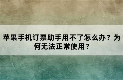 苹果手机订票助手用不了怎么办？为何无法正常使用？